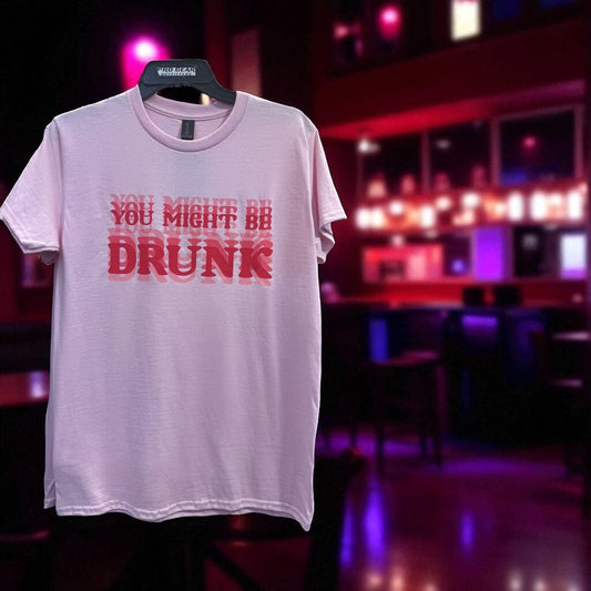 YOU MIGHT BE DRUNK TEE